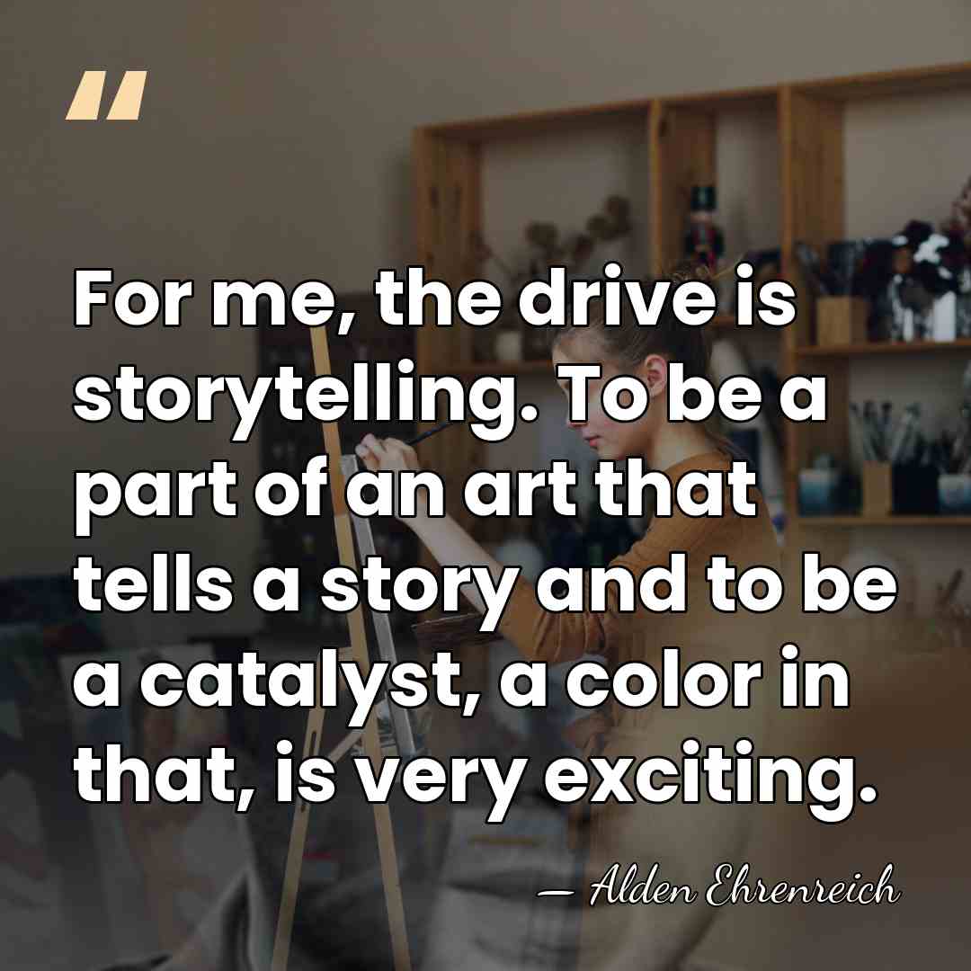 For me, the drive is storytelling. To be a part of an&hellip; - Alden Ehrenreich