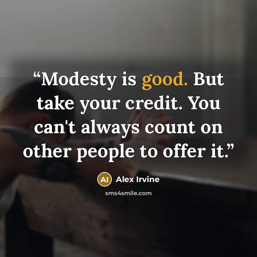 “Modesty is good. But take your credit. You can't always count on other people to offer it.” quote by Alex Irvine
