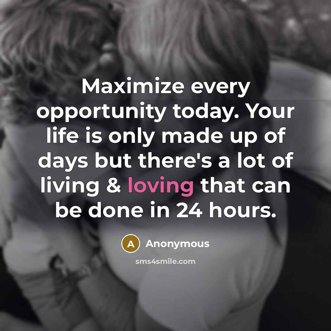 “Maximize every opportunity today. Your life is only made up of days but there's a lot of living & loving that can be done in 24 hours.” quote by Anonymous