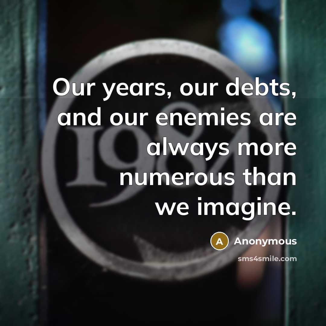 “Our years, our debts, and our enemies are always more…” quote by Anonymous