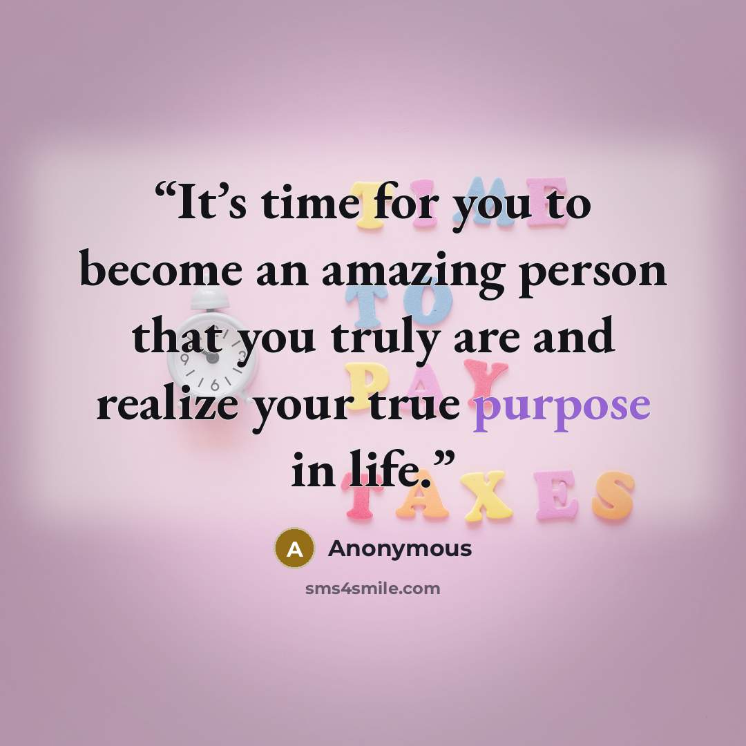 “It’s time for you to become an amazing person that you truly are and realize your true purpose in life.” quote by Anonymous