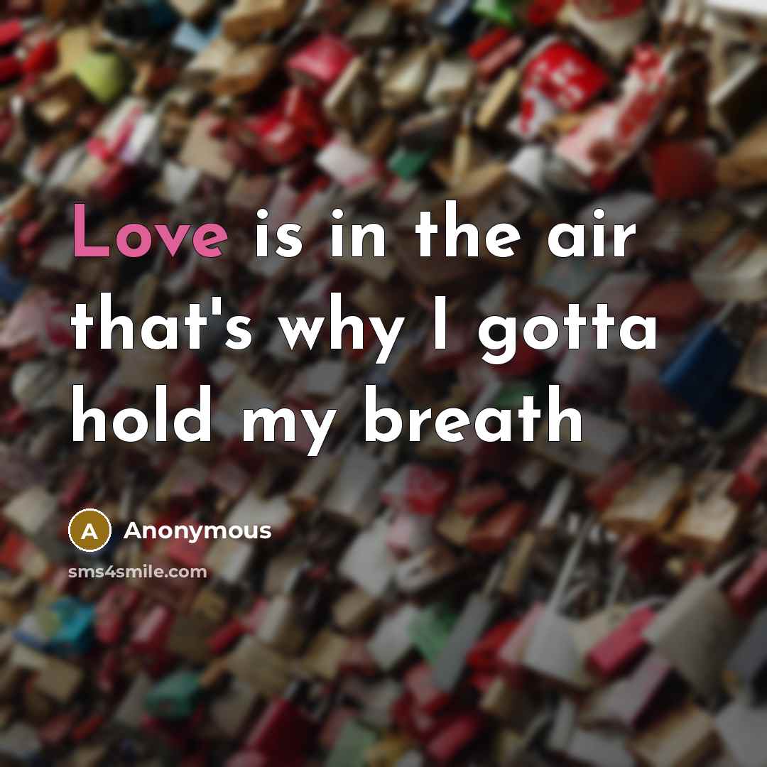 “Love is in the air that's why I gotta hold my breath” quote by Anonymous
