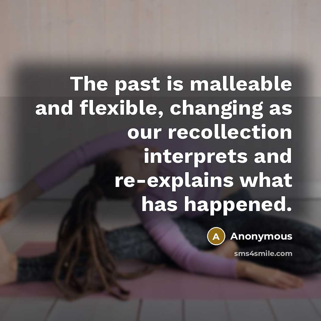 “The past is malleable and flexible, changing as our recollection…” quote by Anonymous