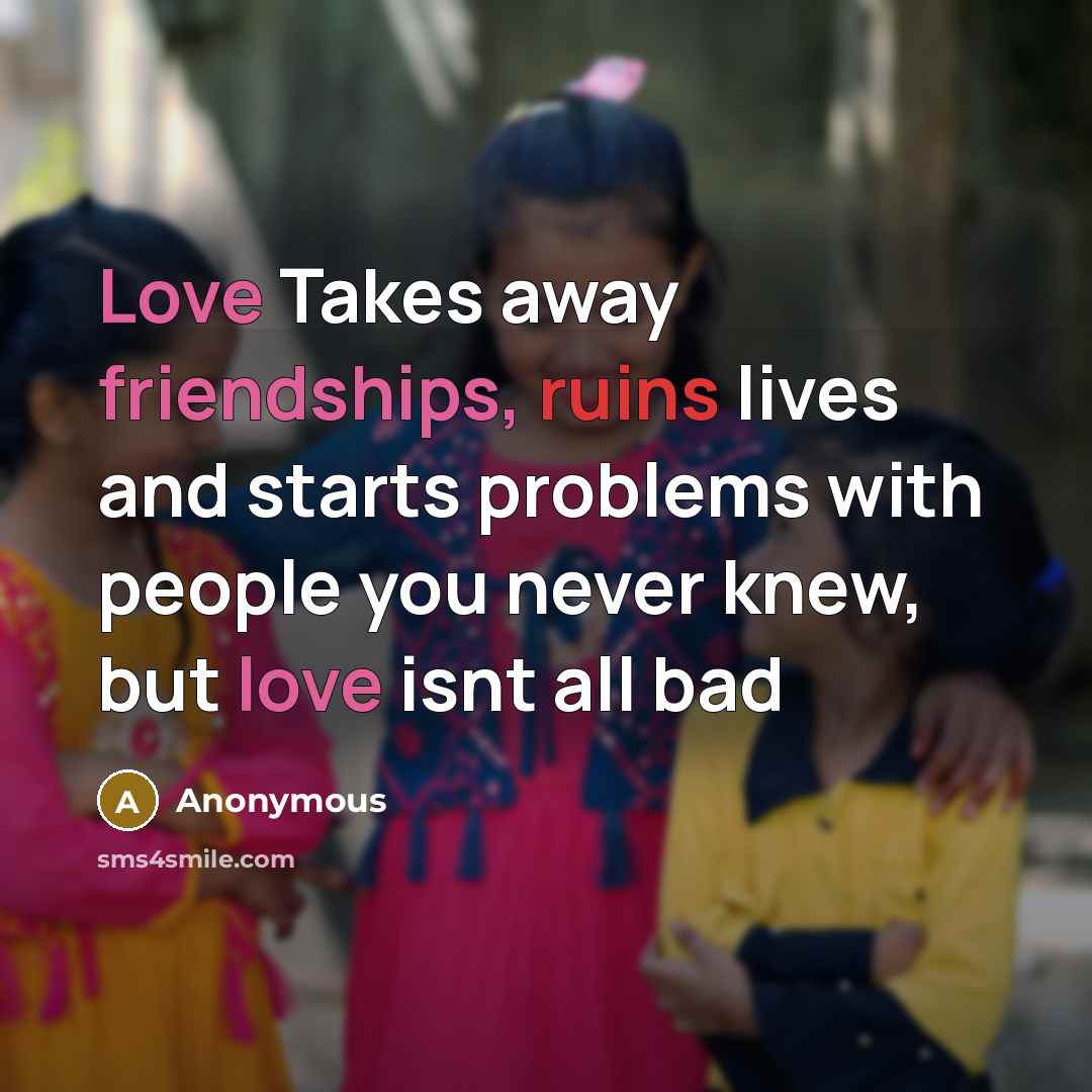 “Love Takes away friendships, ruins lives and starts problems with…” quote by Anonymous