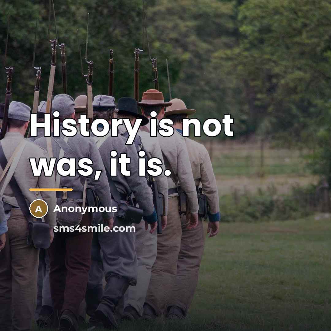 “History is not was, it is.…” quote by Anonymous