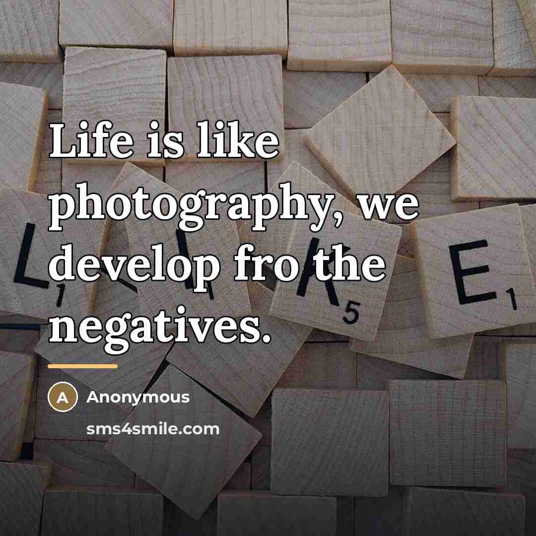 “Life is like photography, we develop fro the negatives.…” quote by Anonymous