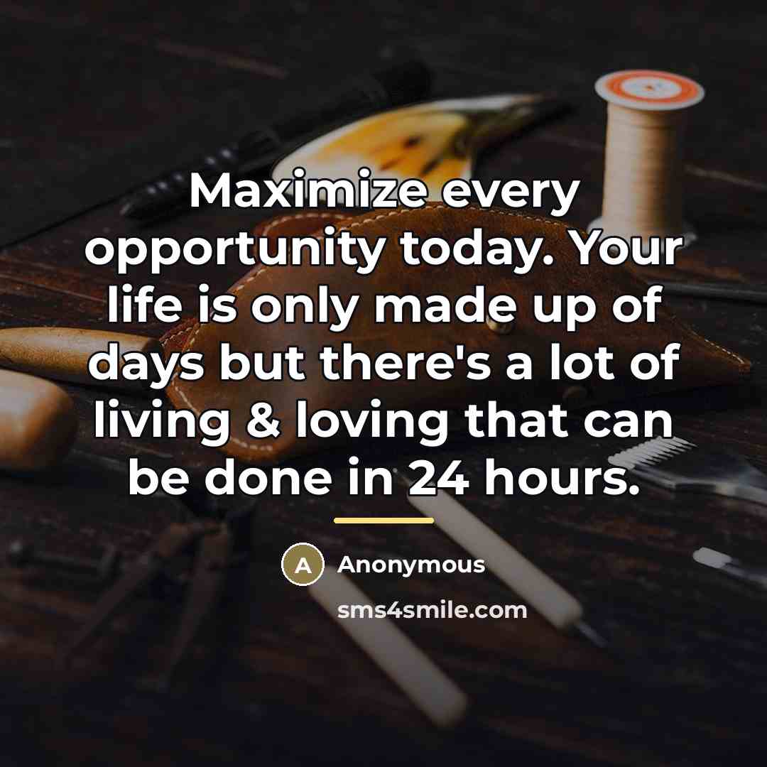 “Maximize every opportunity today. Your life is only made up…” quote by Anonymous