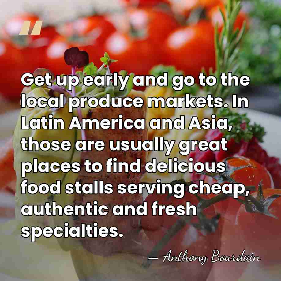 Get up early and go to the local produce markets. In Latin&hellip; - Anthony Bourdain