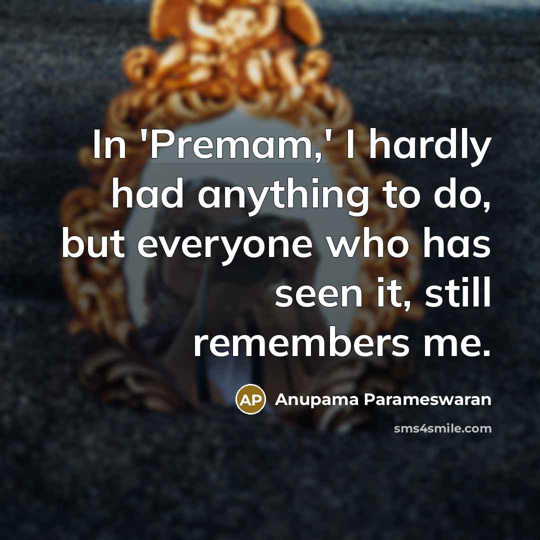 “In 'Premam,' I hardly had anything to do, but everyone…” quote by Anupama Parameswaran