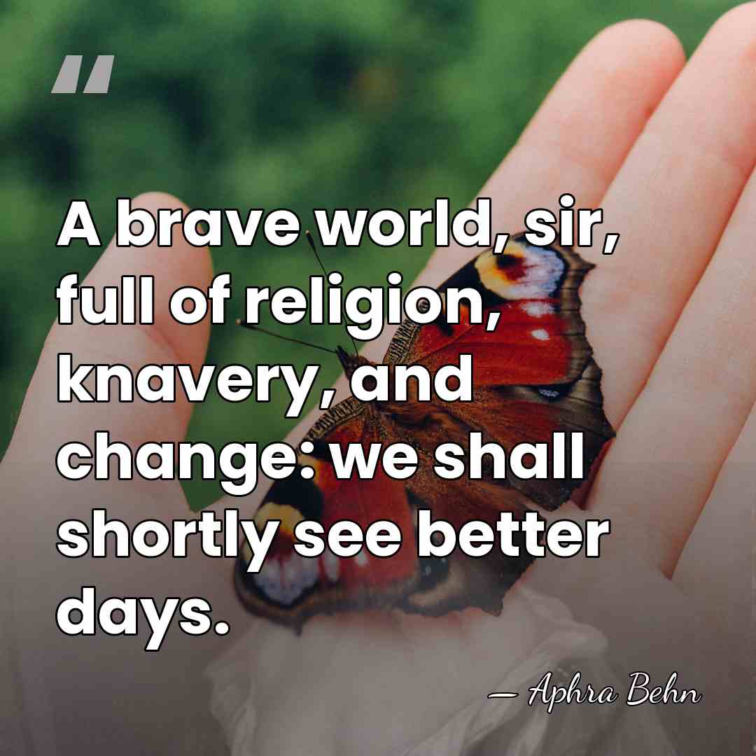 A brave world, sir, full of religion, knavery, and change: we shall&hellip; - Aphra Behn