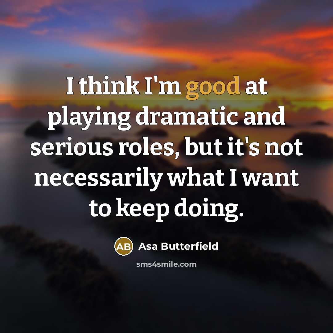 “I think I'm good at playing dramatic and serious roles,…” quote by Asa Butterfield