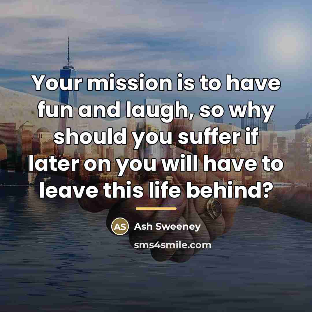 “Your mission is to have fun and laugh, so why…” quote by Ash Sweeney