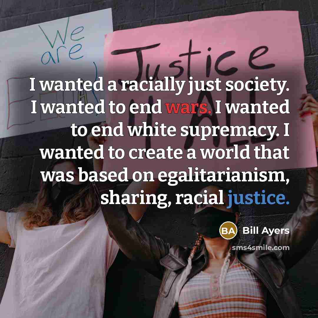 “I wanted a racially just society. I wanted to end…” quote by Bill Ayers
