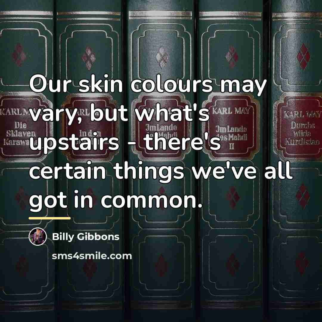“Our skin colours may vary, but what's upstairs - there's…” quote by Billy Gibbons