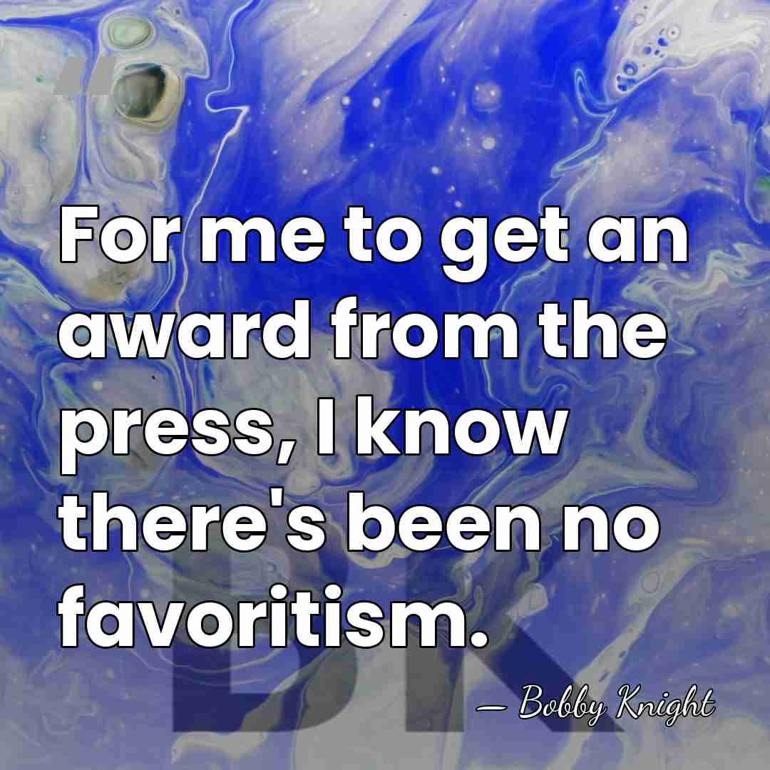 For me to get an award from the press, I know there's&hellip; - Bobby Knight