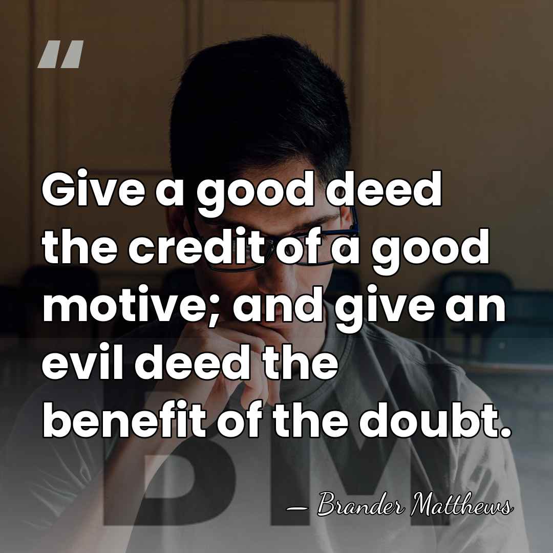 Give a good deed the credit of a good motive; and give&hellip; - Brander Matthews