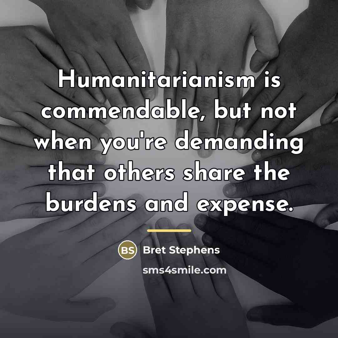 “Humanitarianism is commendable, but not when you're demanding that others…” quote by Bret Stephens