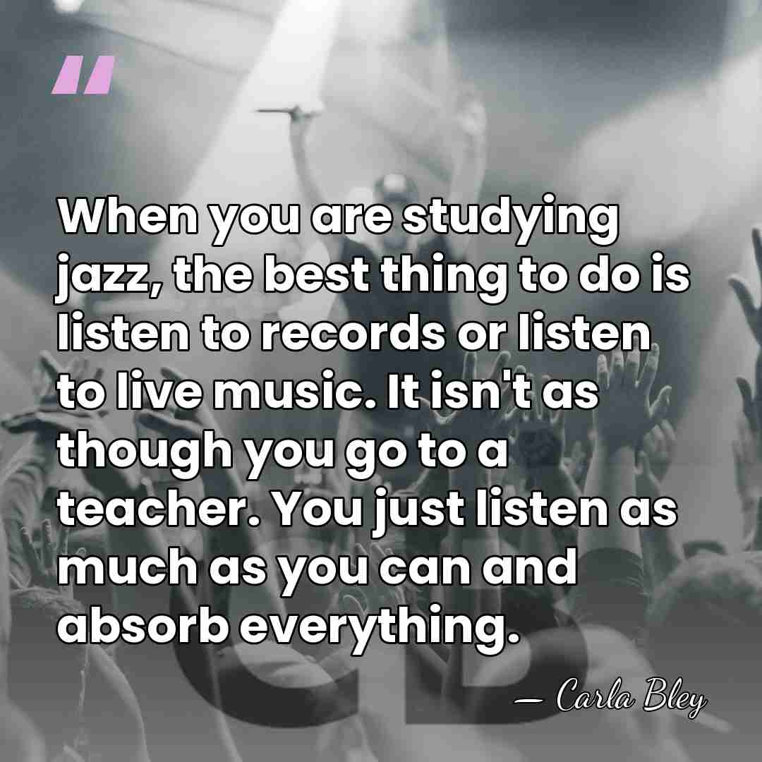 When you are studying jazz, the best thing to do is listen&hellip; - Carla Bley