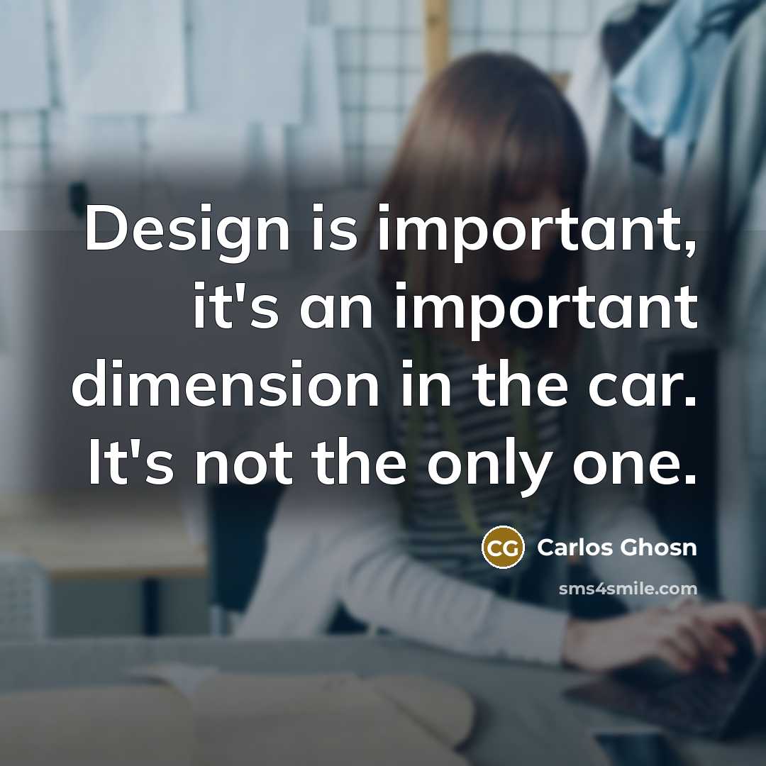 “Design is important, it's an important dimension in the car.…” quote by Carlos Ghosn