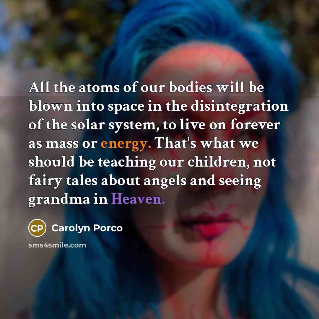“All the atoms of our bodies will be blown into…” quote by Carolyn Porco
