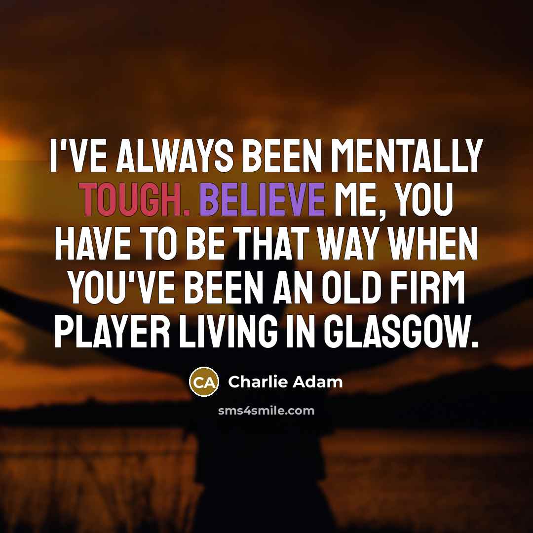 “I've always been mentally tough. Believe me, you have to…” quote by Charlie Adam