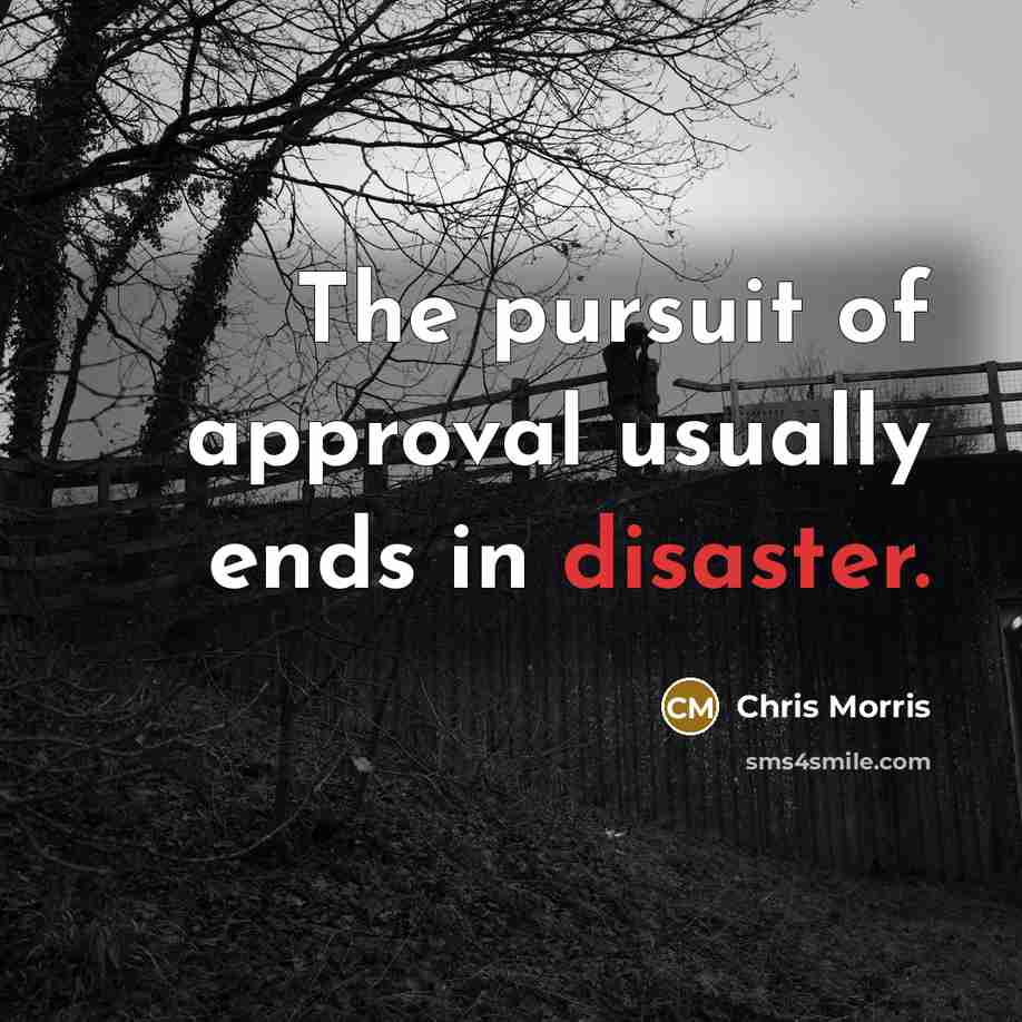 “The pursuit of approval usually ends in disaster.…” quote by Chris Morris