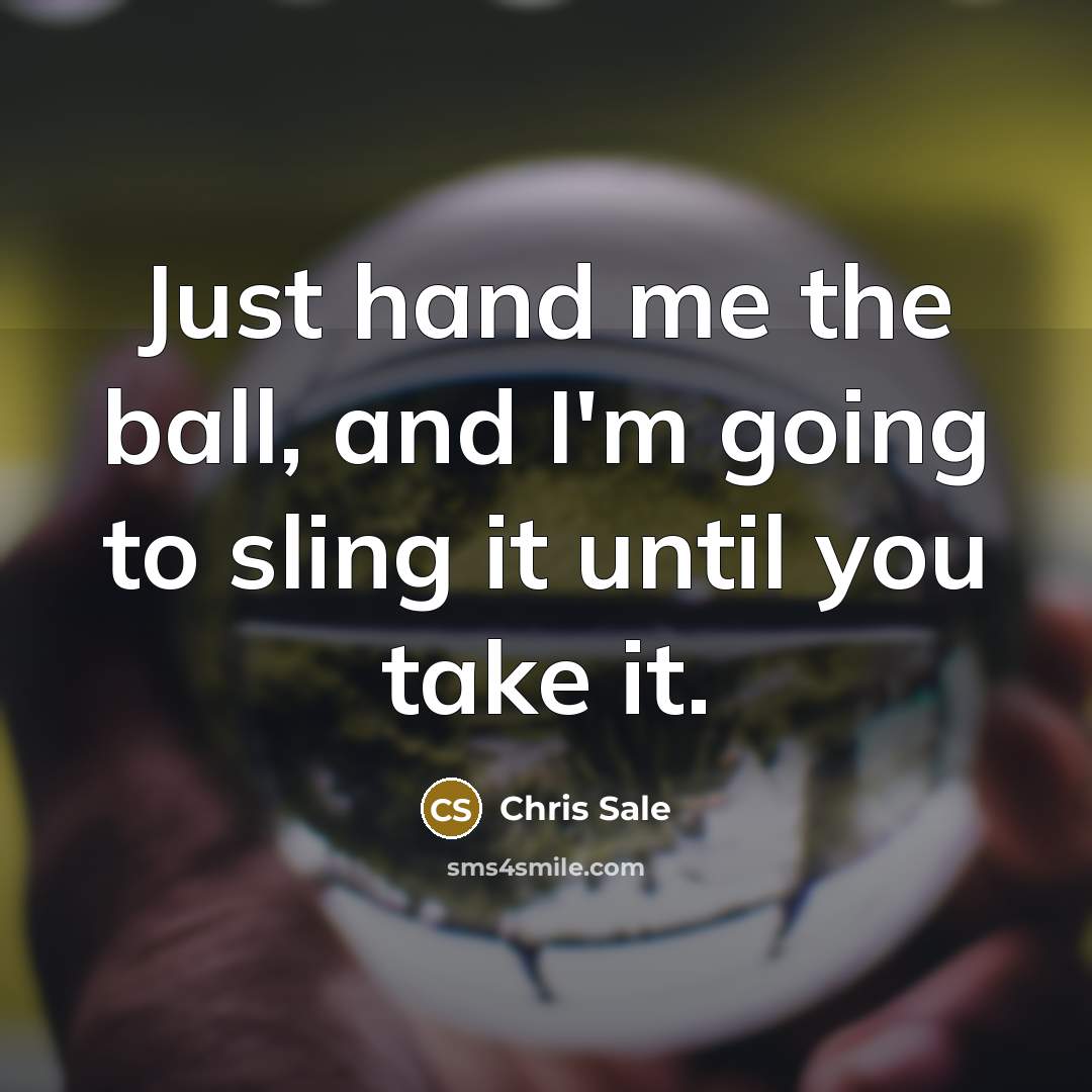 “Just hand me the ball, and I'm going to sling…” quote by Chris Sale