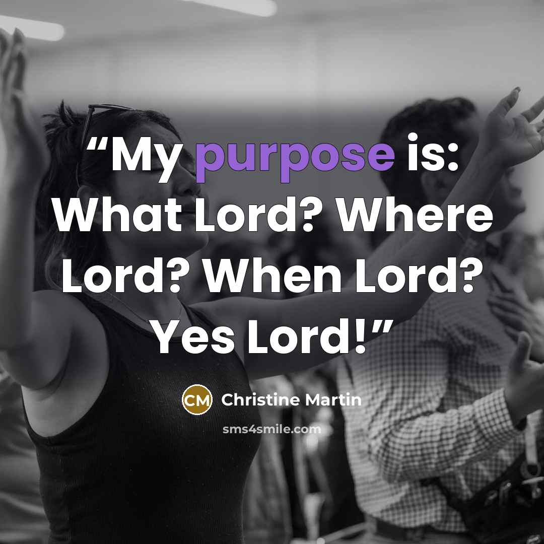 “My purpose is: What Lord? Where Lord? When Lord? Yes Lord!” quote by Christine Martin