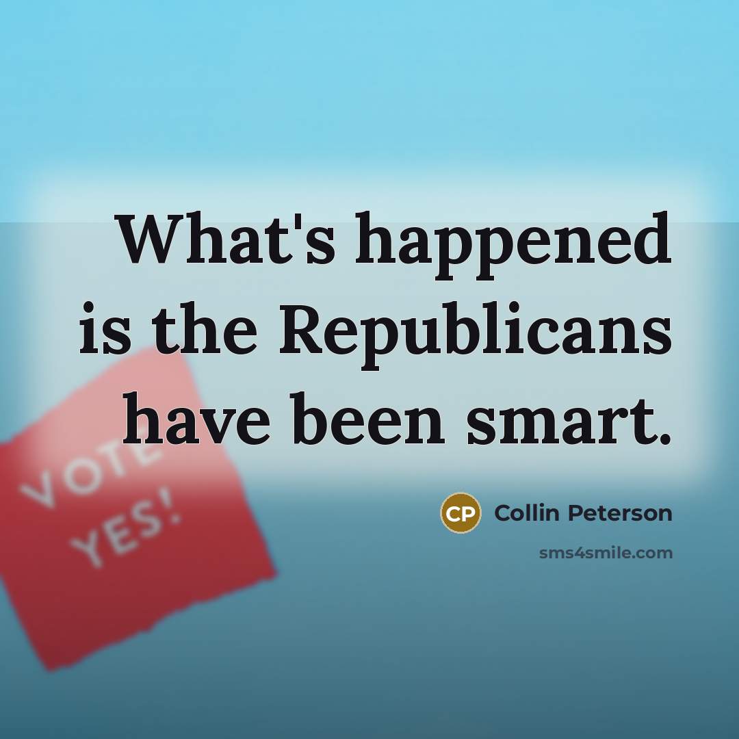 “What's happened is the Republicans have been smart.…” quote by Collin Peterson