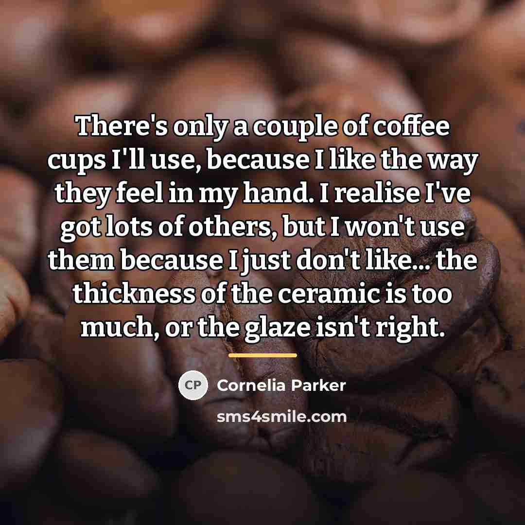 “There's only a couple of coffee cups I'll use, because…” quote by Cornelia Parker