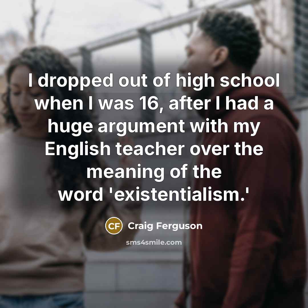 “I dropped out of high school when I was 16,…” quote by Craig Ferguson