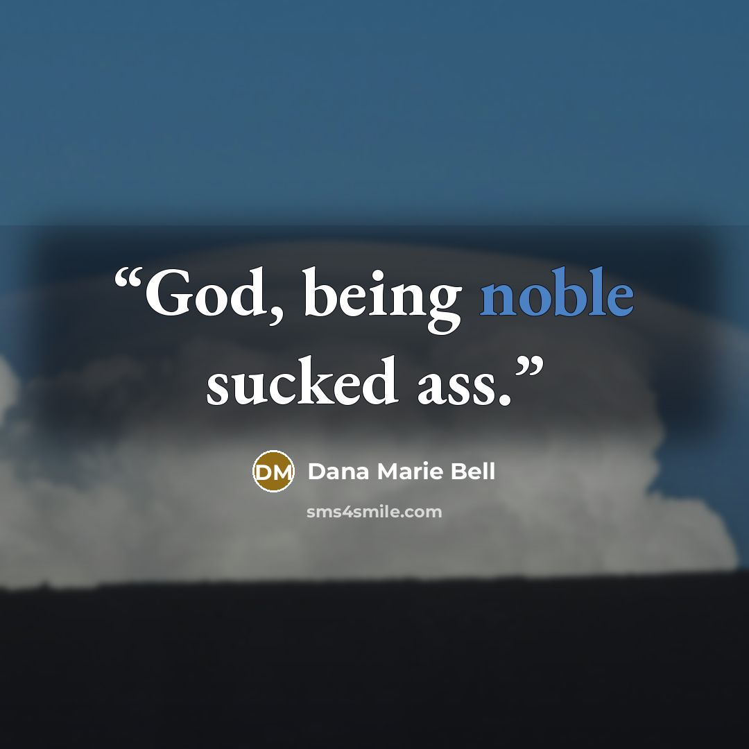 “God, being noble sucked ass.” quote by Dana Marie Bell