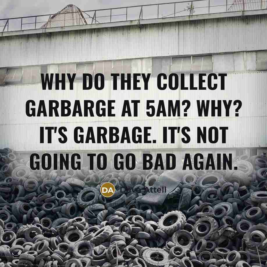 “Why do they collect garbarge at 5am? Why? It's garbage.…” quote by Dave Attell