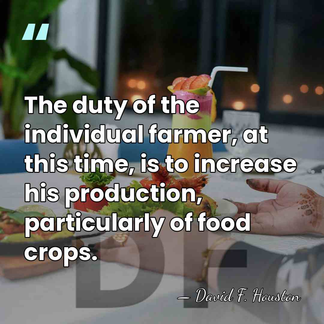 The duty of the individual farmer, at this time, is to increase&hellip; - David F. Houston