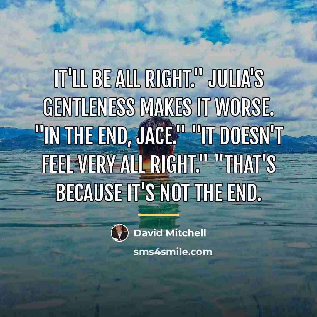 “It'll be all right." Julia's gentleness makes it worse. "In…” quote by David Mitchell