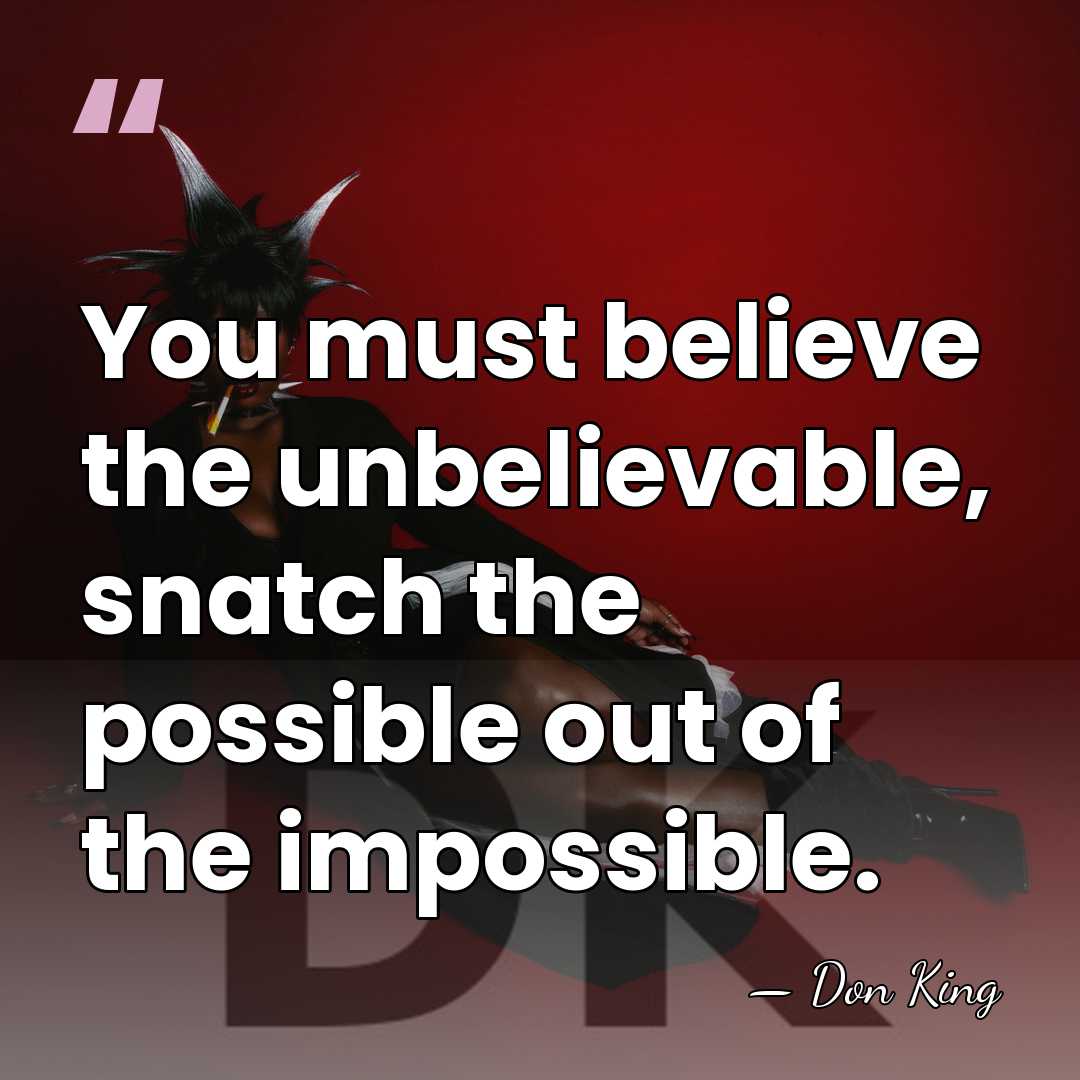 You must believe the unbelievable, snatch the possible out of the impossible. - Don King