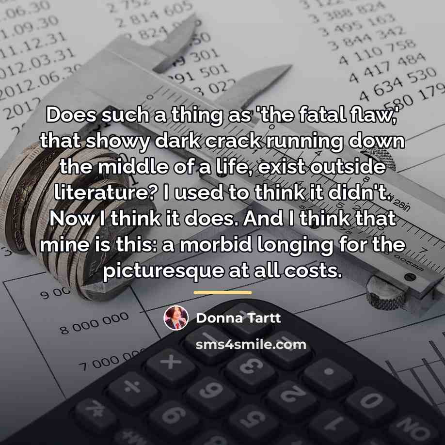 “Does such a thing as 'the fatal flaw,' that showy…” quote by Donna Tartt