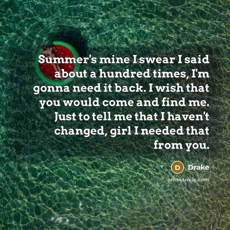 “Summer's mine I swear I said about a hundred times, I'm gonna need it back. I wish that you would come and find me. Just to tell me that I haven't changed, girl I needed that from you.” quote by Drake