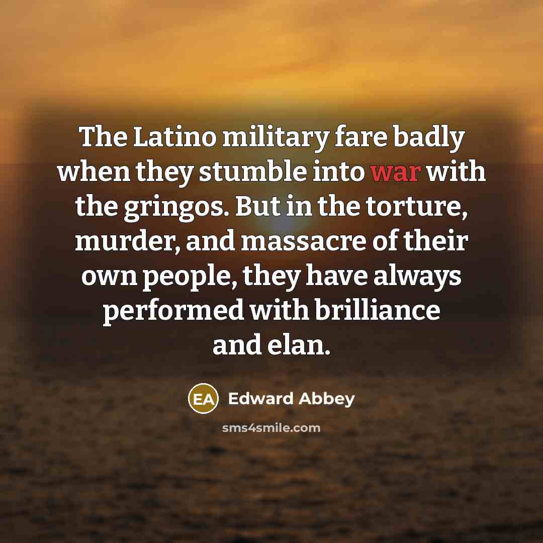 “The Latino military fare badly when they stumble into war…” quote by Edward Abbey