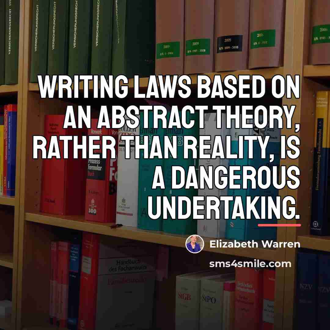 “Writing laws based on an abstract theory, rather than reality,…” quote by Elizabeth Warren