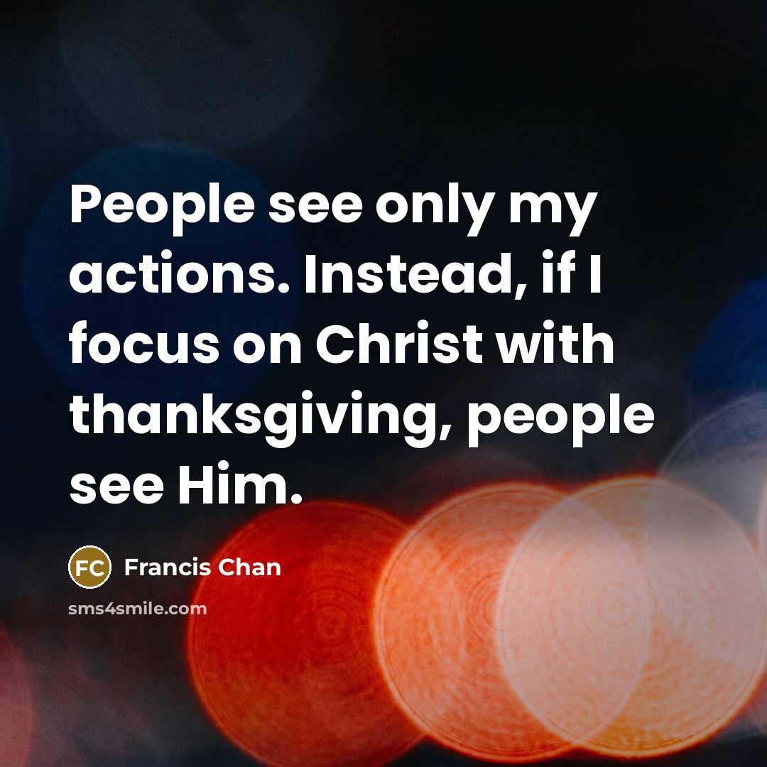 “People see only my actions. Instead, if I focus on…” quote by Francis Chan