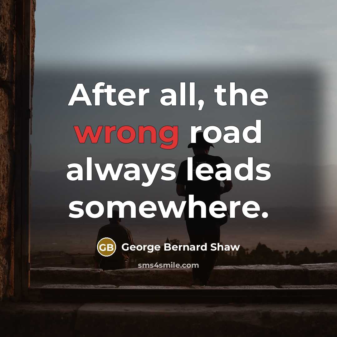 “After all, the wrong road always leads somewhere.…” quote by George Bernard Shaw