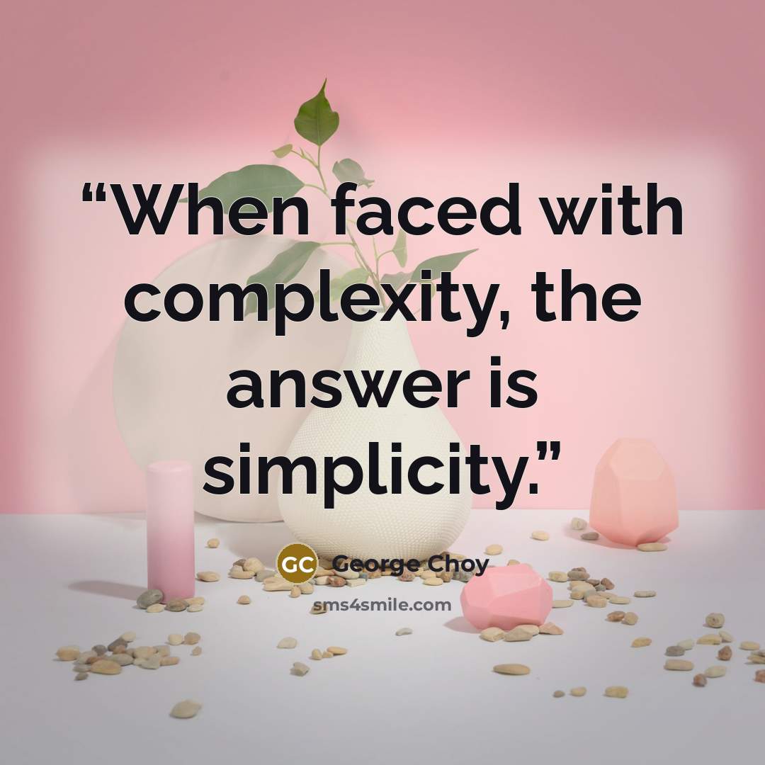 “When faced with complexity, the answer is simplicity.” quote by George Choy