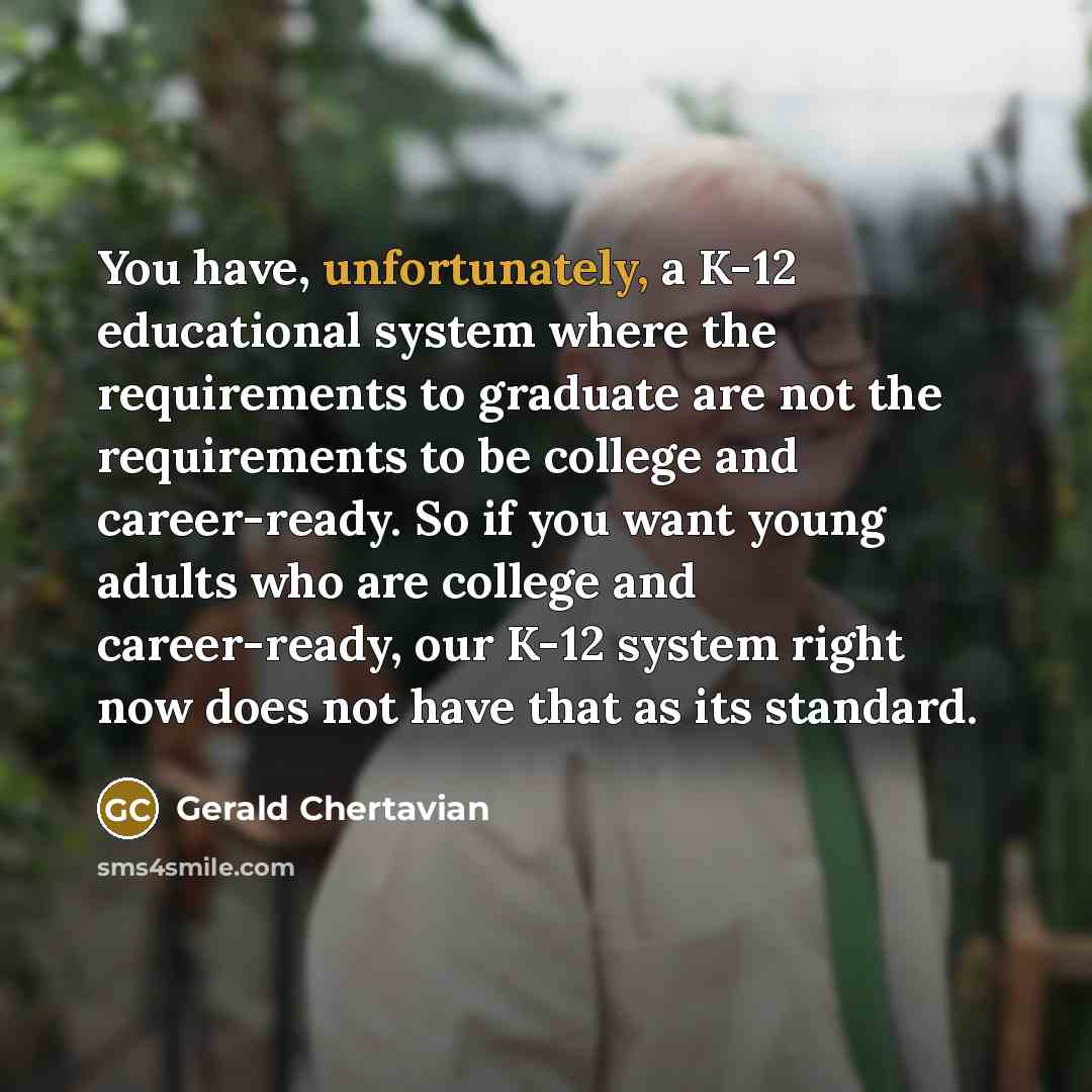 “You have, unfortunately, a K-12 educational system where the requirements…” quote by Gerald Chertavian