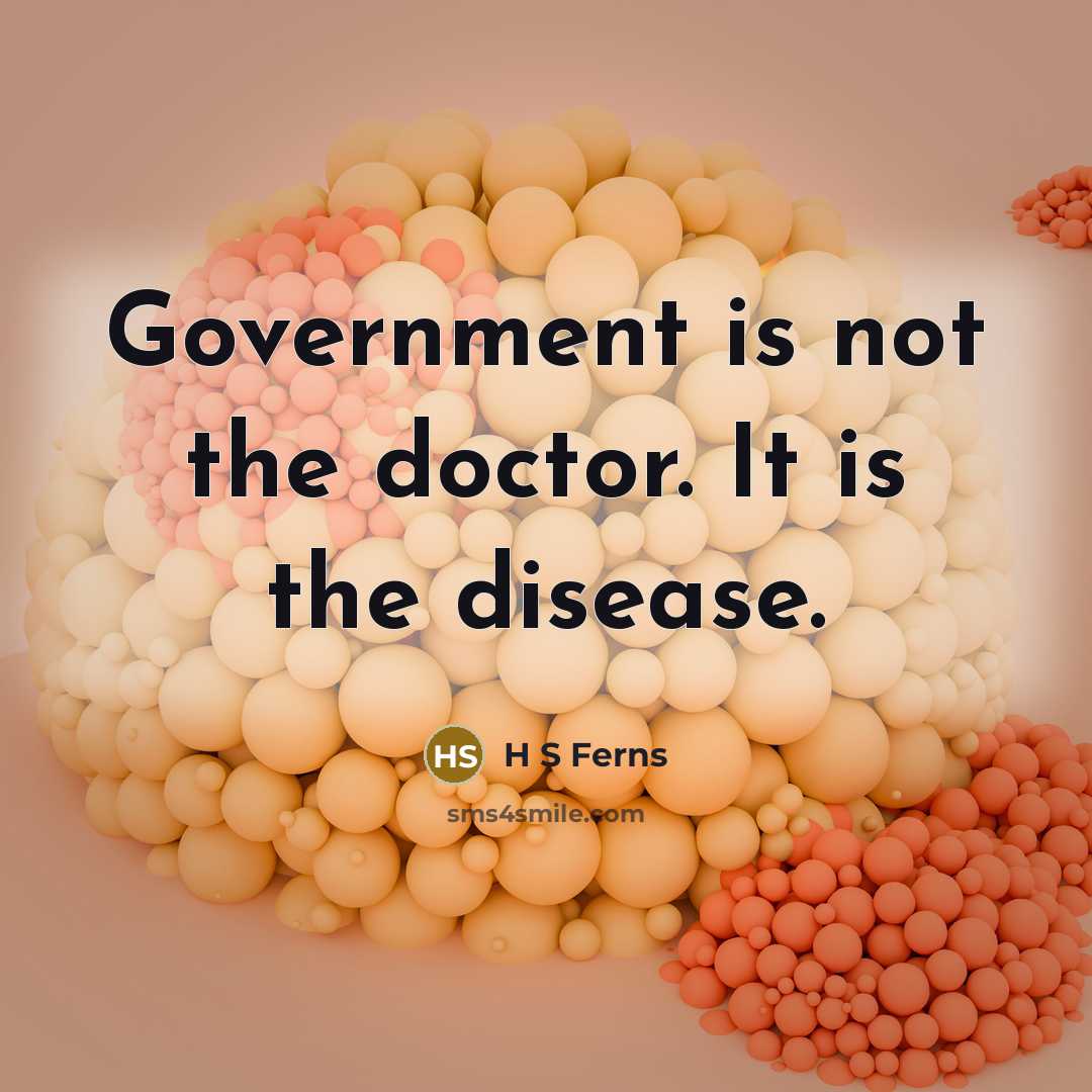 “Government is not the doctor. It is the disease.” quote by H S Ferns