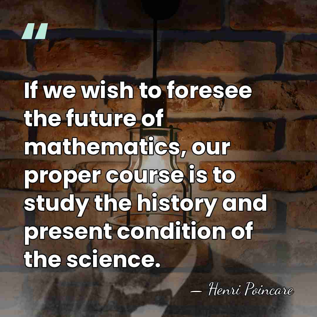 If we wish to foresee the future of mathematics, our proper course&hellip; - Henri Poincare