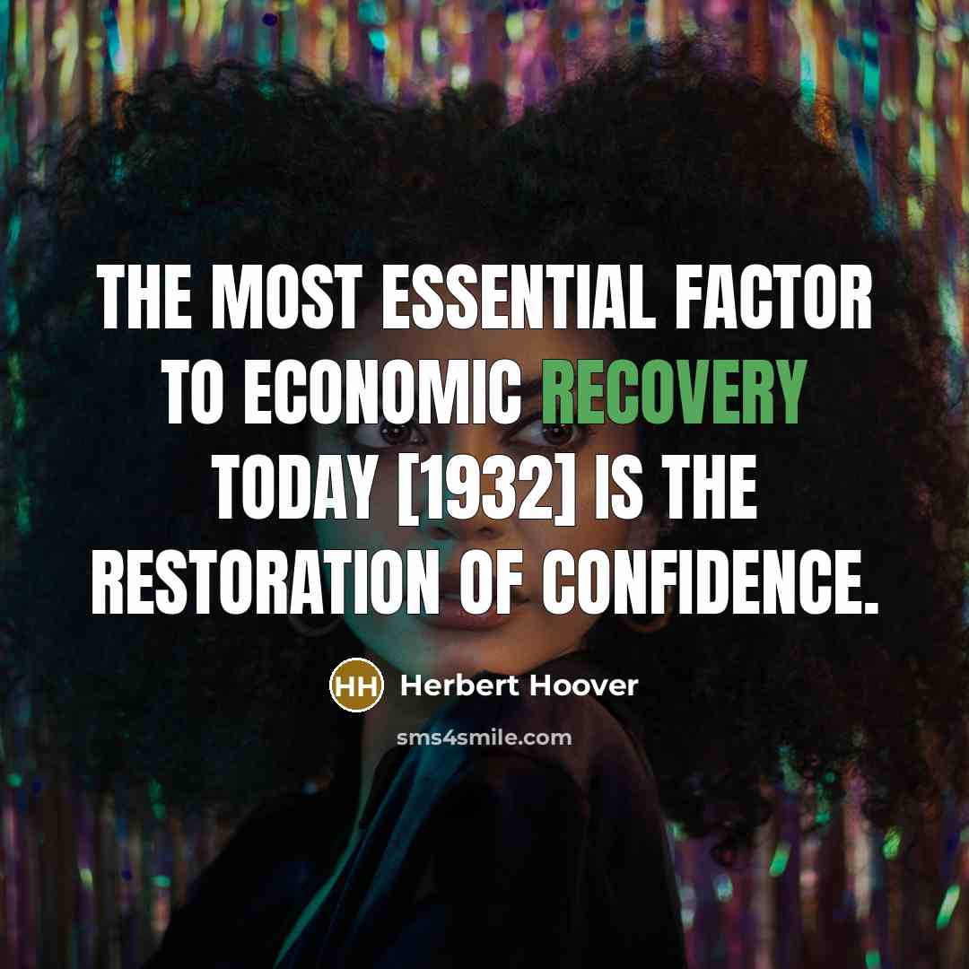 “The most essential factor to economic recovery today [1932] is…” quote by Herbert Hoover