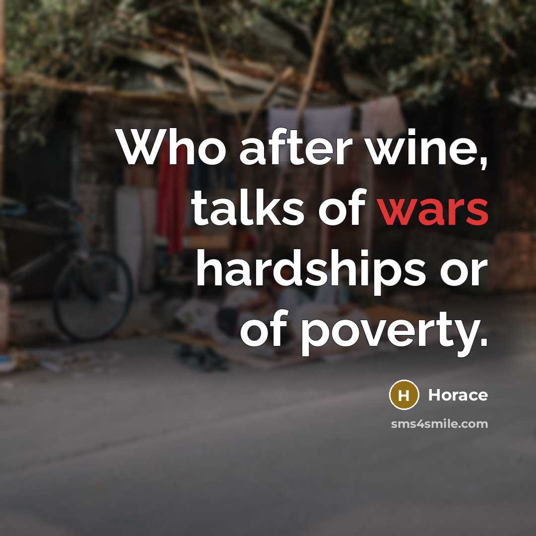 “Who after wine, talks of wars hardships or of poverty.…” quote by Horace