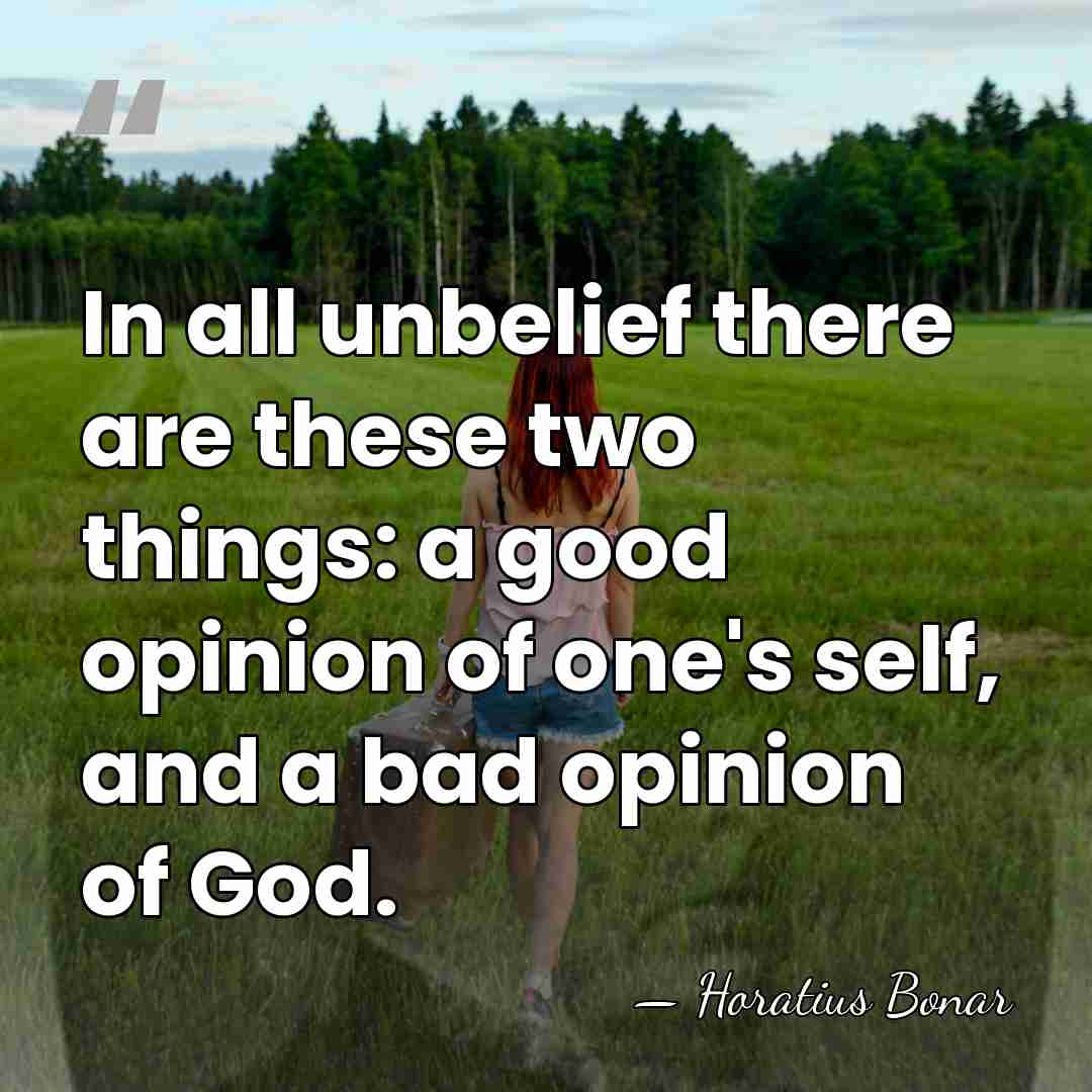 In all unbelief there are these two things: a good opinion of&hellip; - Horatius Bonar