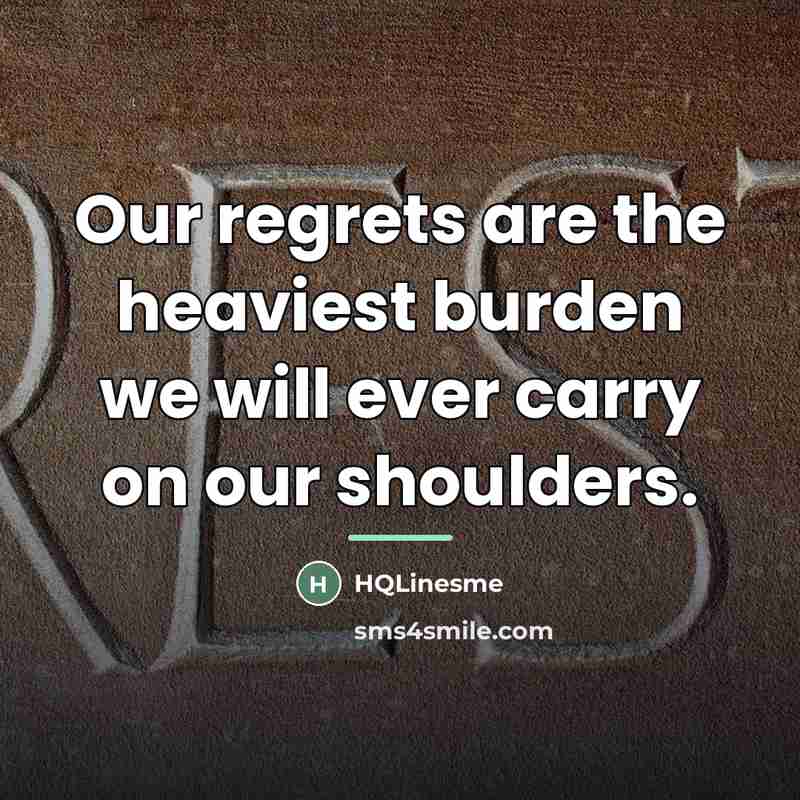 “Our regrets are the heaviest burden we will ever carry…” quote by HQLinesme